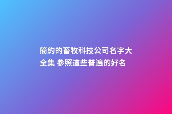 簡約的畜牧科技公司名字大全集 參照這些普遍的好名-第1張-公司起名-玄機派